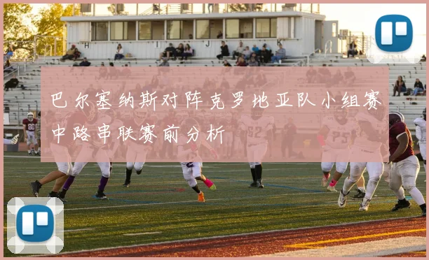 巴尔塞纳斯对阵克罗地亚队小组赛中路串联赛前分析